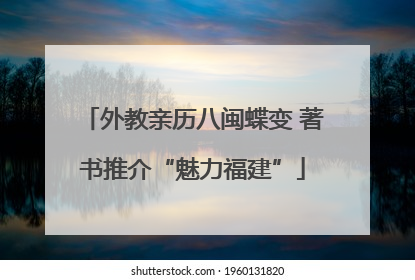 外教亲历八闽蝶变 著书推介“魅力福建”