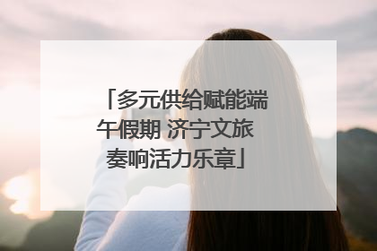 多元供给赋能端午假期 济宁文旅奏响活力乐章