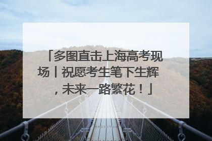 多图直击上海高考现场丨祝愿考生笔下生辉，未来一路繁花！