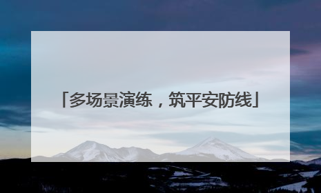 多场景演练，筑平安防线