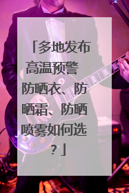 多地发布高温预警 防晒衣、防晒霜、防晒喷雾如何选？