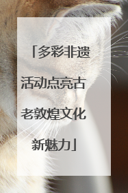 多彩非遗活动点亮古老敦煌文化新魅力