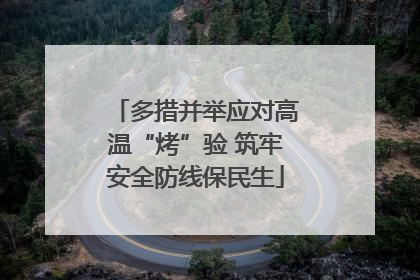 多措并举应对高温“烤”验 筑牢安全防线保民生