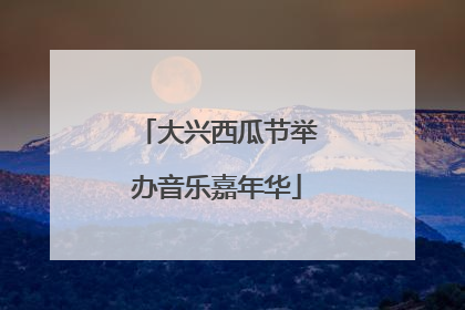 大兴西瓜节举办音乐嘉年华