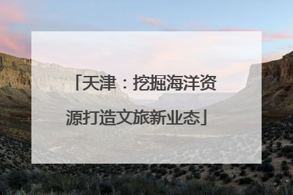 天津：挖掘海洋资源打造文旅新业态