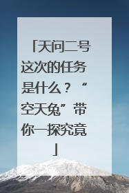 天问二号这次的任务是什么？“空天兔”带你一探究竟