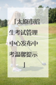 太原市招生考试管理中心发布中考温馨提示