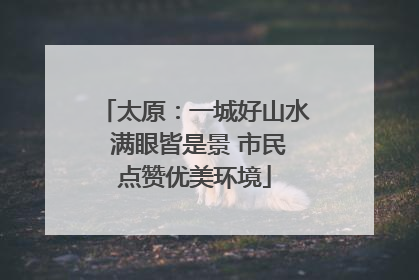 太原：一城好山水 满眼皆是景 市民点赞优美环境