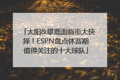 太阳&雄鹿面临重大抉择！ESPN盘点休赛期值得关注的十大球队