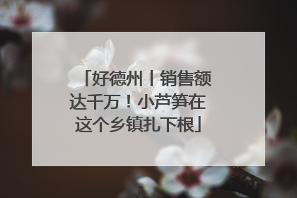 好德州丨销售额达千万！小芦笋在这个乡镇扎下根