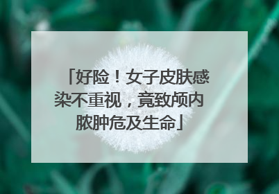 好险！女子皮肤感染不重视，竟致颅内脓肿危及生命