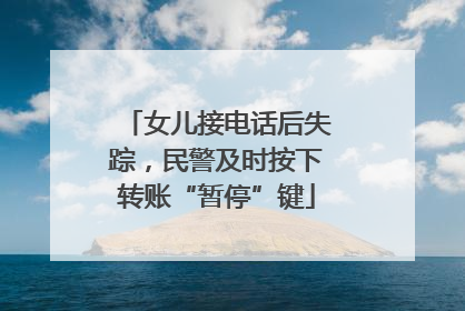 女儿接电话后失踪，民警及时按下转账“暂停”键