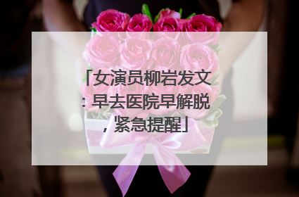女演员柳岩发文：早去医院早解脱，紧急提醒