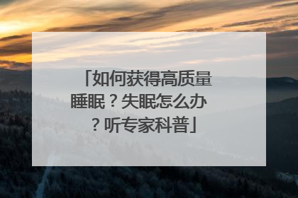 如何获得高质量睡眠？失眠怎么办？听专家科普