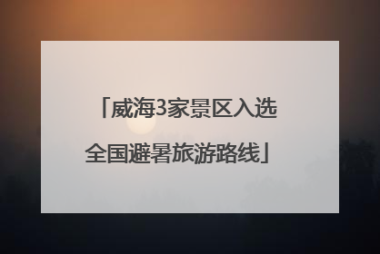 威海3家景区入选全国避暑旅游路线