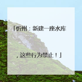 忻州：新建一座水库，这些行为禁止！