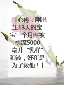心疼：刚出生13天的宝宝一个月内被引流5000毫升“乳样”积液，好在是为了救他！
