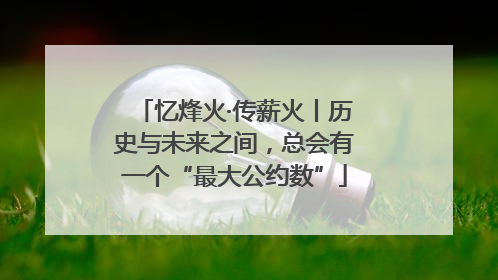 忆烽火·传薪火丨历史与未来之间，总会有一个“最大公约数”