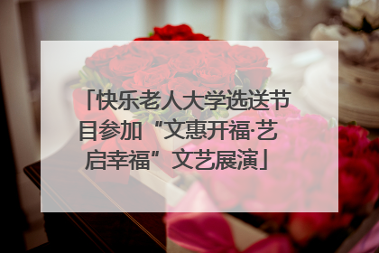 快乐老人大学选送节目参加“文惠开福·艺启幸福”文艺展演