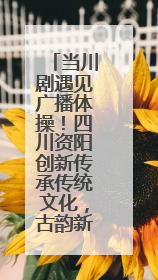 当川剧遇见广播体操！四川资阳创新传承传统文化，古韵新声焕活力