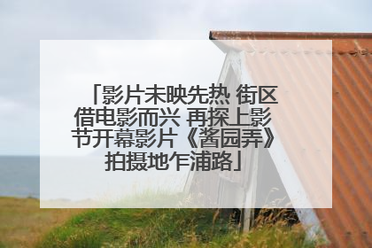 影片未映先热 街区借电影而兴 再探上影节开幕影片《酱园弄》拍摄地乍浦路