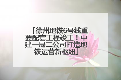 徐州地铁6号线重要配套工程竣工！中建一局二公司打造地铁运营新枢纽