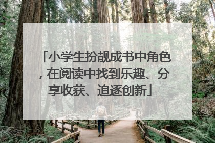 小学生扮靓成书中角色，在阅读中找到乐趣、分享收获、追逐创新