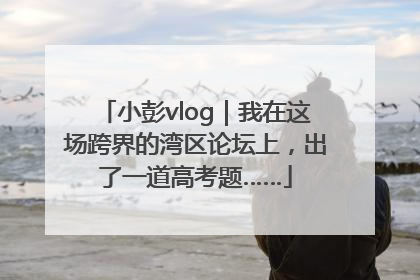 小彭vlog｜我在这场跨界的湾区论坛上，出了一道高考题……