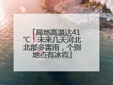 局地高温达41℃！未来几天河北北部多雷雨，个别地点有冰雹