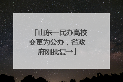 山东一民办高校变更为公办，省政府刚批复→