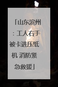 山东滨州：工人右手被卡进压纸机 消防紧急救援