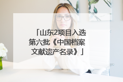 山东2项目入选第六批《中国档案文献遗产名录》