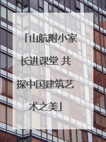 山航附小家长进课堂 共探中国建筑艺术之美