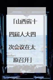 山西省十四届人大四次会议在太原召开