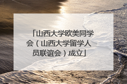 山西大学欧美同学会（山西大学留学人员联谊会）成立