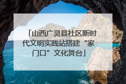 山西广灵县社区新时代文明实践站搭建“家门口”文化舞台