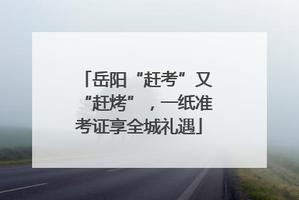 岳阳“赶考”又“赶烤”，一纸准考证享全城礼遇