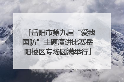 岳阳市第九届“爱我国防”主题演讲比赛岳阳楼区专场圆满举行
