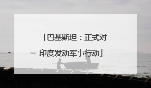 巴基斯坦：正式对印度发动军事行动