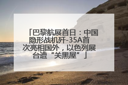 巴黎航展首日：中国隐形战机歼-35A首次亮相国外，以色列展台遭“关黑屋”
