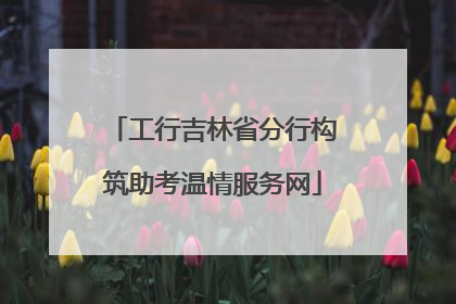 工行吉林省分行构筑助考温情服务网