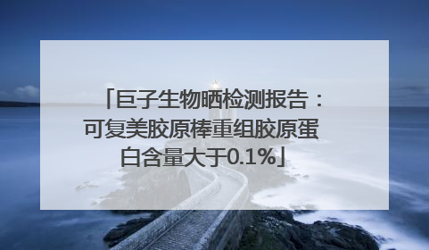 巨子生物晒检测报告：可复美胶原棒重组胶原蛋白含量大于0.1%