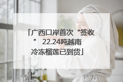 广西口岸首次“签收” 22.24吨越南冷冻榴莲已到货