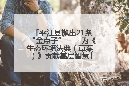 平江县抛出21条“金点子”——为《生态环境法典（草案）》贡献基层智慧