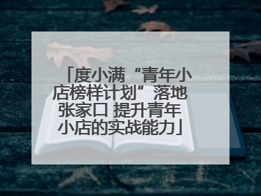度小满“青年小店榜样计划”落地张家口 提升青年小店的实战能力