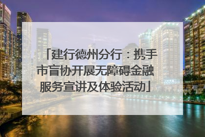 建行德州分行：携手市盲协开展无障碍金融服务宣讲及体验活动