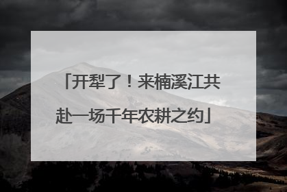 开犁了！来楠溪江共赴一场千年农耕之约