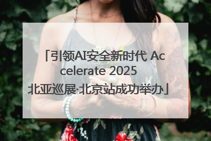 引领AI安全新时代 Accelerate 2025北亚巡展·北京站成功举办