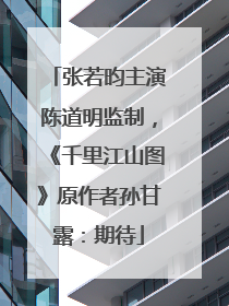 张若昀主演陈道明监制，《千里江山图》原作者孙甘露：期待