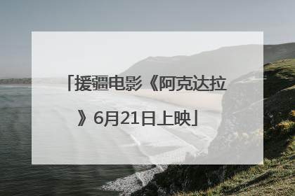 援疆电影《阿克达拉》6月21日上映